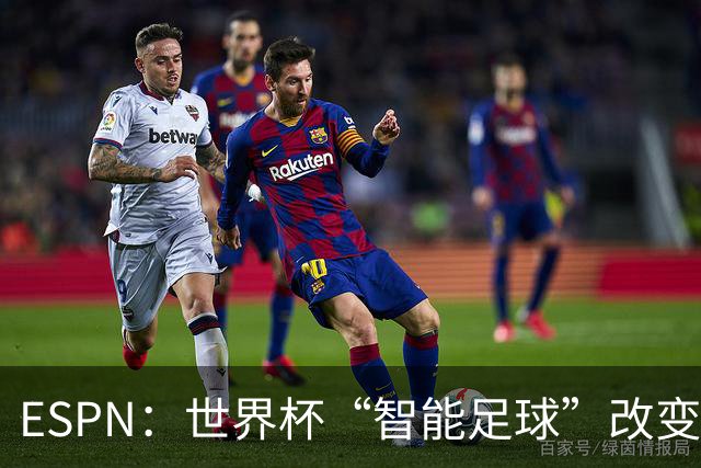 ESPN：世界杯“智能足球”改变了足球比赛，但别忘了充电！
